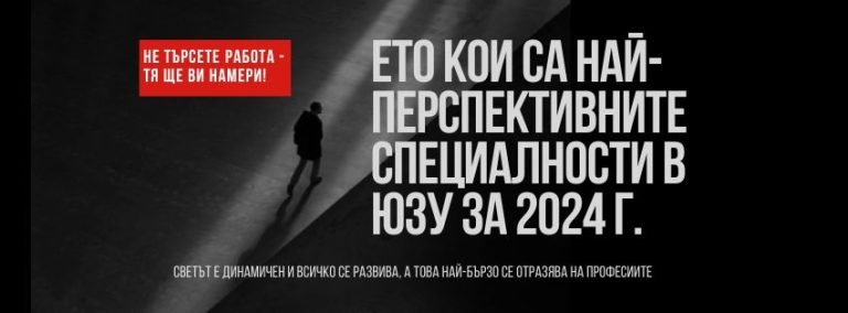 Не търсете работа – тя ще ви намери! Ето кои са най-перспективните специалности в ЮЗУ за 2024 г.